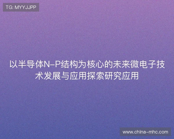 以半导体N-P结构为核心的未来微电子技术发展与应用探索研究应用