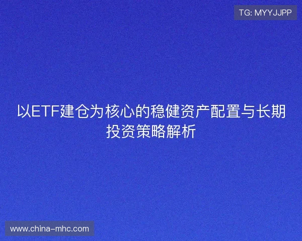以ETF建仓为核心的稳健资产配置与长期投资策略解析